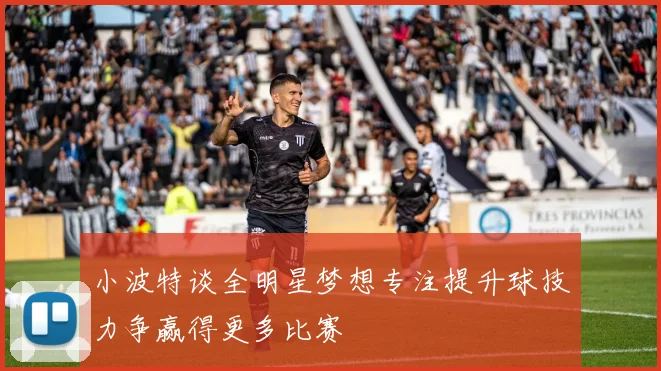 小波特谈全明星梦想专注提升球技力争赢得更多比赛