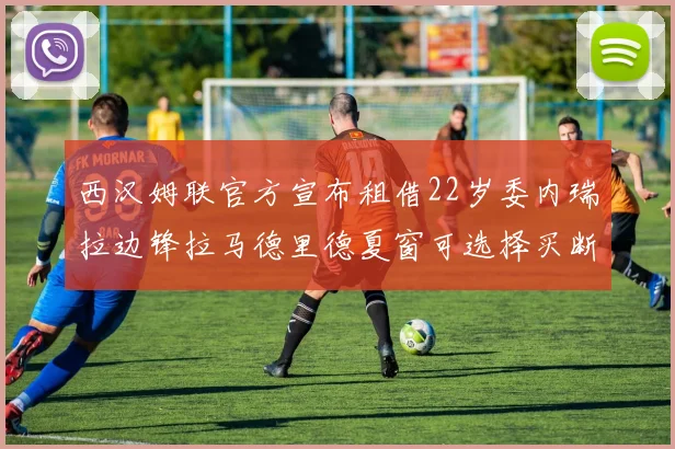西汉姆联官方宣布租借22岁委内瑞拉边锋拉马德里德夏窗可选择买断
