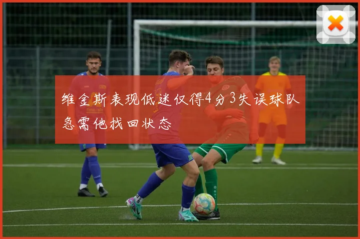 维金斯表现低迷仅得4分3失误球队急需他找回状态