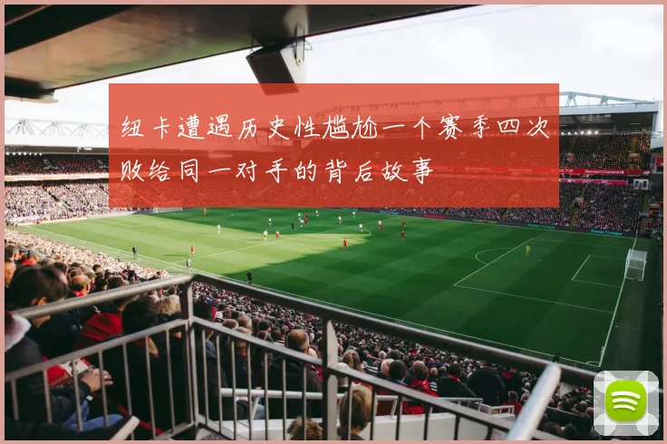 纽卡遭遇历史性尴尬一个赛季四次败给同一对手的背后故事