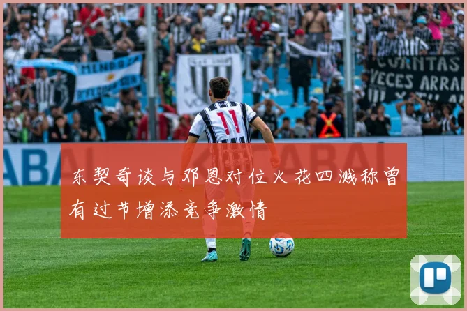东契奇谈与邓恩对位火花四溅称曾有过节增添竞争激情