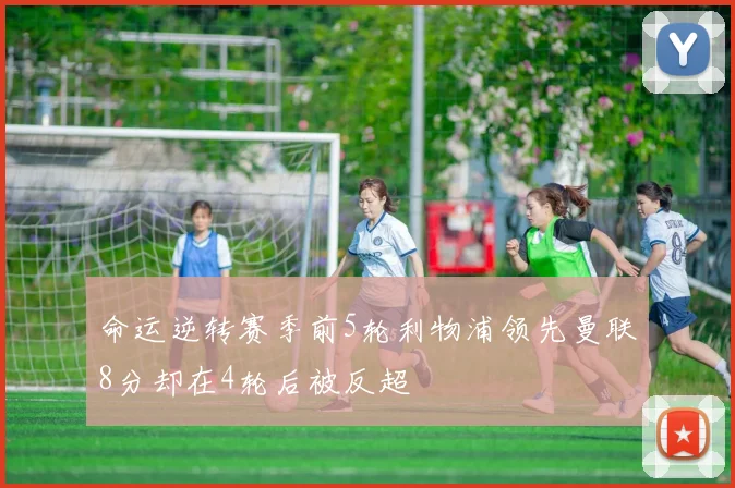 命运逆转赛季前5轮利物浦领先曼联8分却在4轮后被反超