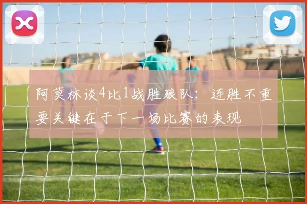 阿莫林谈4比1战胜狼队：连胜不重要关键在于下一场比赛的表现