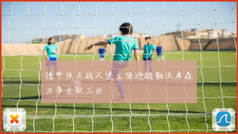 德甲焦点战汉堡主场迎战勒沃库森力争全取三分