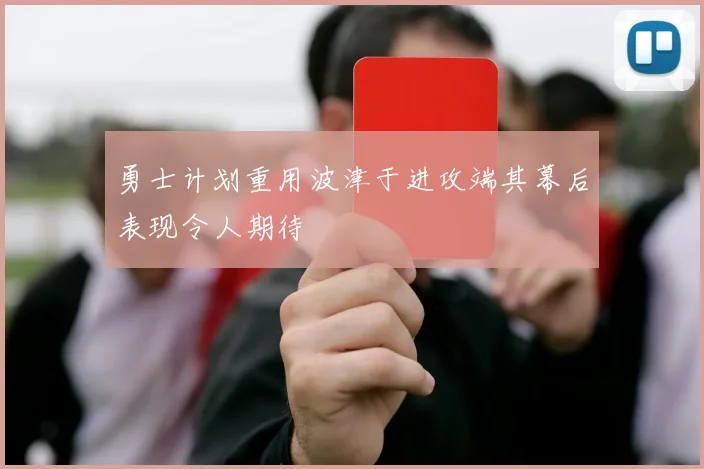 勇士计划重用波津于进攻端其幕后表现令人期待