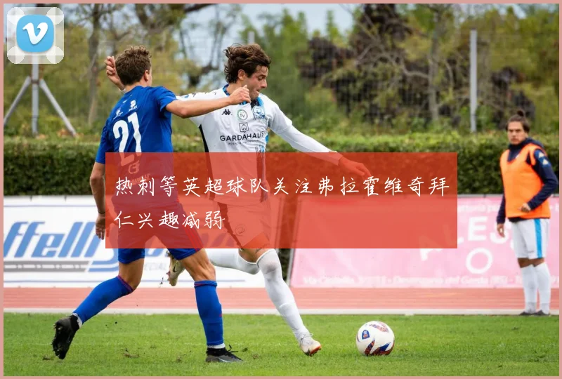 热刺等英超球队关注弗拉霍维奇拜仁兴趣减弱