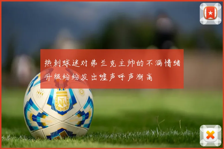 热刺球迷对弗兰克主帅的不满情绪升级纷纷发出嘘声呼声渐高