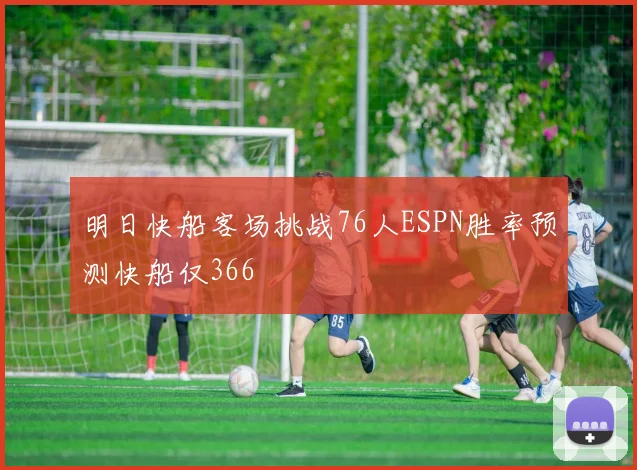 明日快船客场挑战76人ESPN胜率预测快船仅366