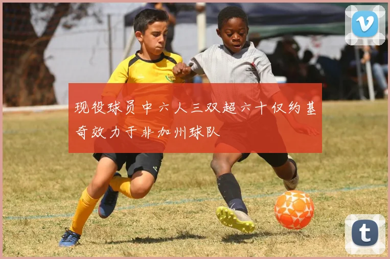 现役球员中六人三双超六十仅约基奇效力于非加州球队
