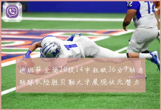 迪班萨全场20投14中狂砍36分7助力助球队险胜贝勒大学展现状元潜力