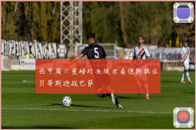 西甲周六重磅对决埃尔南德斯执法贝蒂斯迎战巴萨