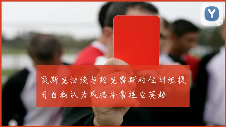 莫斯克拉谈与约克雷斯对位训练提升自我认为风格非常适合英超