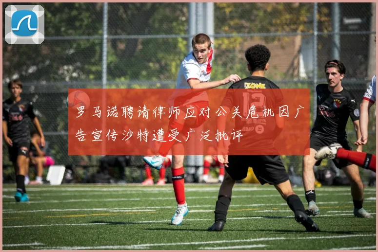 罗马诺聘请律师应对公关危机因广告宣传沙特遭受广泛批评
