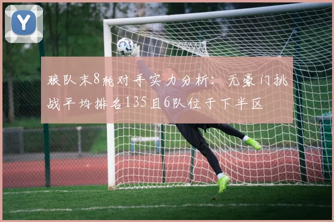 狼队末8轮对手实力分析：无豪门挑战平均排名135且6队位于下半区
