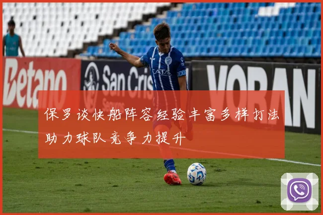 保罗谈快船阵容经验丰富多样打法助力球队竞争力提升