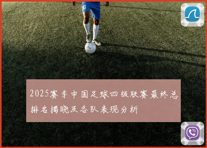 2025赛季中国足球四级联赛最终总排名揭晓及各队表现分析