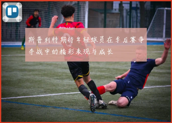 斯普利特期待年轻球员在季后赛争夺战中的精彩表现与成长